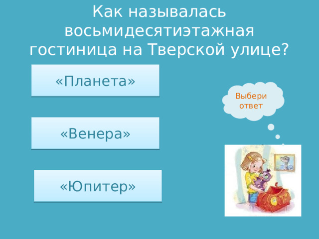Как называлась восьмидесятиэтажная гостиница на Тверской улице? «Планета» Выбери ответ «Венера» «Юпитер» 