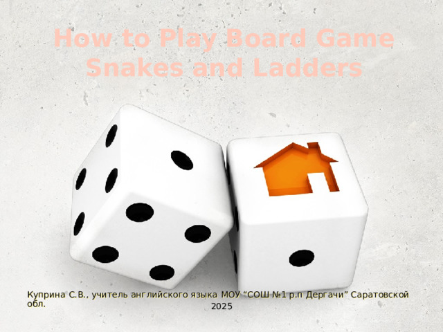 How to Play Board Game  Snakes and Ladders Куприна С.В., учитель английского языка МОУ “СОШ №1 р.п Дергачи” Саратовской обл. 2025 