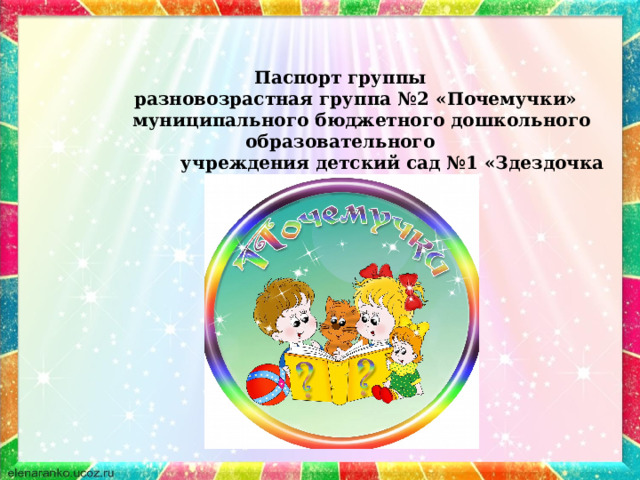 Паспорт группы  разновозрастная группа №2 «Почемучки»  муниципального бюджетного дошкольного образовательного  учреждения детский сад №1 «Здездочка 