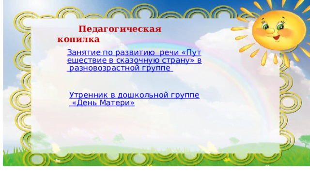  Педагогическая копилка Занятие по развитию  речи «Путешествие в сказочную страну» в разновозрастной группе Утренник в дошкольной группе «День Матери» 