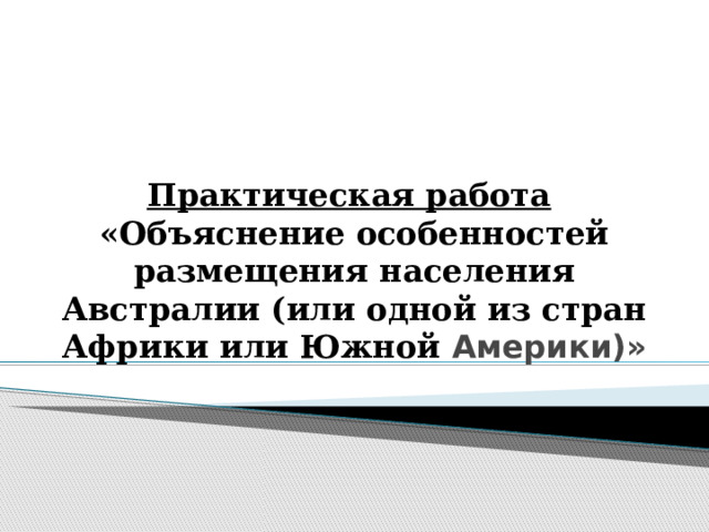 Практическая работа «Объяснение особенностей размещения населения Австралии (или одной из стран Африки или Южной Америки)»   