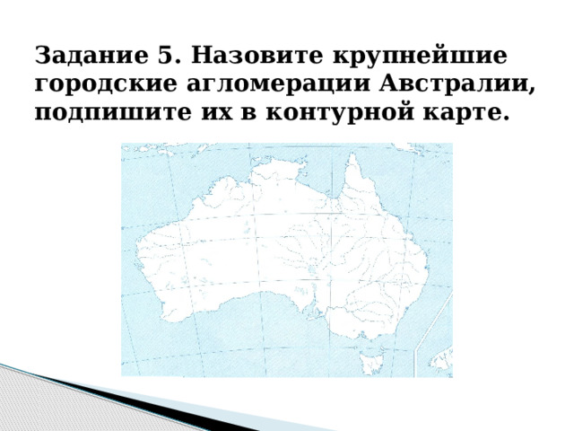 Задание 5. Назовите крупнейшие городские агломерации Австралии, подпишите их в контурной карте.   