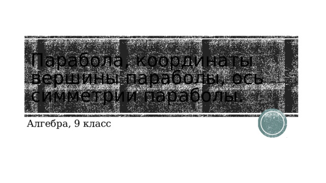 Парабола, координаты вершины параболы, ось симметрии параболы. Алгебра, 9 класс 