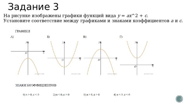 Задание 3 На рисунке изображены графики функций вида y = ax ^2 + c . Установите соответствие между графиками и знаками коэффициентов a и c . 