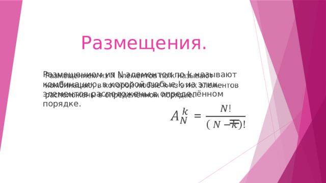 Размещения. Размещением из N элементов по k называют комбинацию, в которой любые k из этих элементов расположены в определённом порядке.    = 