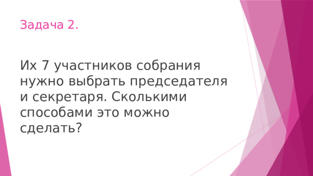 Задача 2. Их 7 участников собрания нужно выбрать председателя и секретаря. Сколькими способами это можно сделать? 