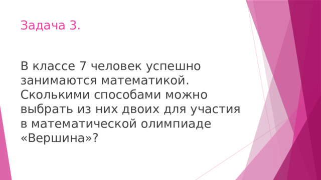Задача 3. В классе 7 человек успешно занимаются математикой. Сколькими способами можно выбрать из них двоих для участия в математической олимпиаде «Вершина»? 