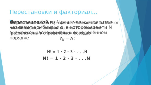 Перестановки и факториал… Перестановкой из N различных элементов называют комбинацию, в которой все эти N элементов расположены в определённом порядке     N! = 1 · 2 · 3 · . . .N 