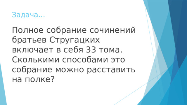 Задача… Полное собрание сочинений братьев Стругацких включает в себя 33 тома. Сколькими способами это собрание можно расставить на полке? 