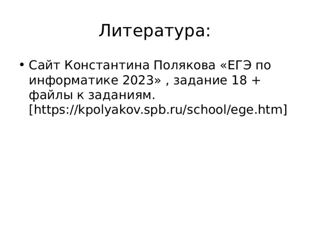 Литература: Сайт Константина Полякова «ЕГЭ по информатике 2023» , задание 18 + файлы к заданиям. [https://kpolyakov.spb.ru/school/ege.htm] 