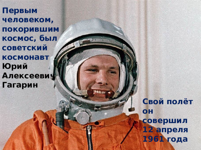 Первым человеком, покорившим космос, был советский космонавт Юрий Алексеевич Гагарин Свой полёт он совершил 12 апреля 1961 года 