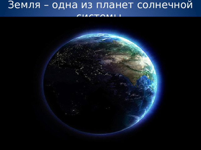 Земля – одна из планет солнечной системы. 