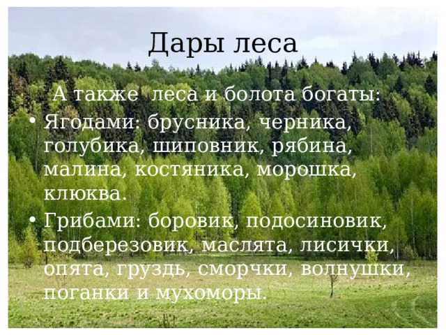 Дары леса  А также леса и болота богаты: Ягодами: брусника, черника, голубика, шиповник, рябина, малина, костяника, морошка, клюква. Грибами: боровик, подосиновик, подберезовик, маслята, лисички, опята, груздь, сморчки, волнушки, поганки и мухоморы. 