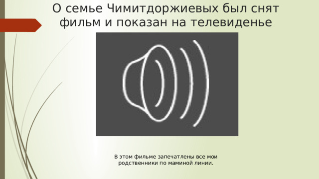 О семье Чимитдоржиевых был снят фильм и показан на телевиденье В этом фильме запечатлены все мои родственники по маминой линии. 