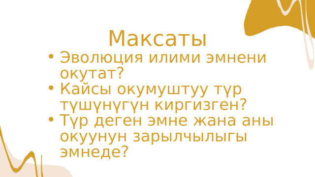 Максаты Эволюция илими эмнени окутат? Кайсы окумуштуу түр түшүнүгүн киргизген? Түр деген эмне жана аны окуунун зарылчылыгы эмнеде? Эволюция илими эмнени окутат? Кайсы окумуштуу түр түшүнүгүн киргизген? Түр деген эмне жана аны окуунун зарылчылыгы эмнеде? 
