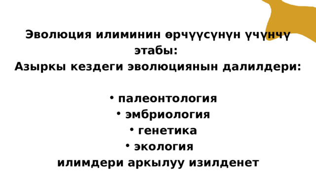 Эволюция илиминин өрчүүсүнүн үчүнчү этабы: Азыркы кездеги эволюциянын далилдери: палеонтология эмбриология генетика экология палеонтология эмбриология генетика экология илимдери аркылуу изилденет 