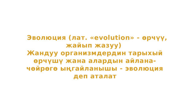  Эволюция (лат. «evolution» - өрчүү, жайып жазуу) Жандуу организмдердин тарыхый өрчүшү жана алардын айлана-чөйрөгө ыңгайланышы - эволюция деп аталат 
