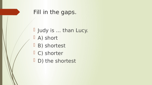 Fill in the gaps. Judy is … than Lucy. A) short B) shortest C) shorter D) the shortest 