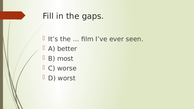 Fill in the gaps. It’s the … film I’ve ever seen. A) better B) most C) worse D) worst 