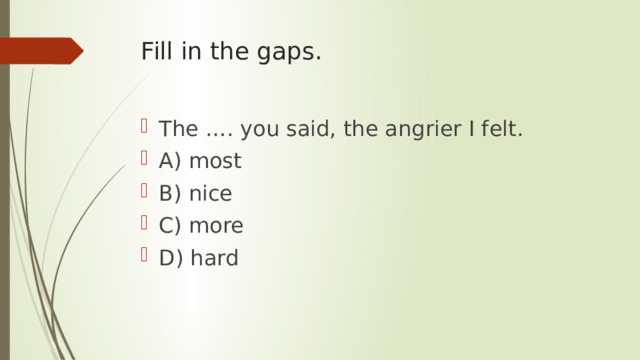 Fill in the gaps. The …. you said, the angrier I felt. A) most B) nice C) more D) hard 