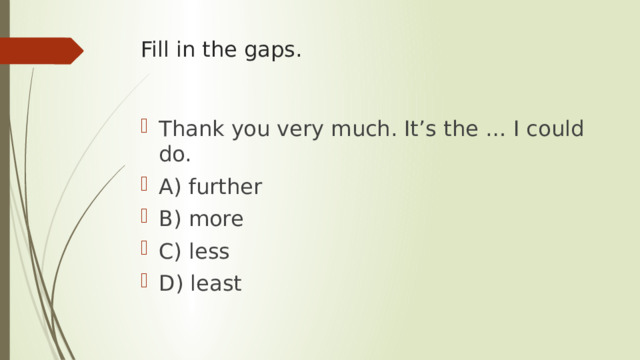 Fill in the gaps. Thank you very much. It’s the … I could do. A) further B) more C) less D) least 