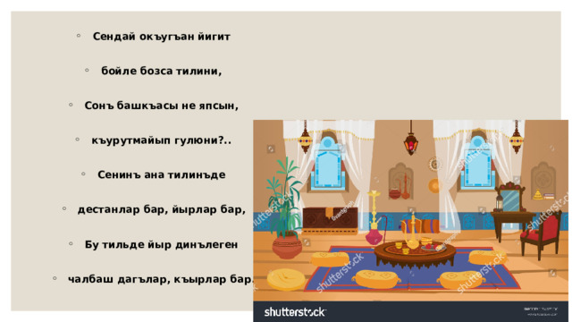 Сендай окъугъан йигит  бойле бозса тилини,  Сонъ башкъасы не япсын,  къурутмайып гулюни?..  Сенинъ ана тилинъде  дестанлар бар, йырлар бар,  Бу тильде йыр динълеген  чалбаш дагълар, къырлар бар. 