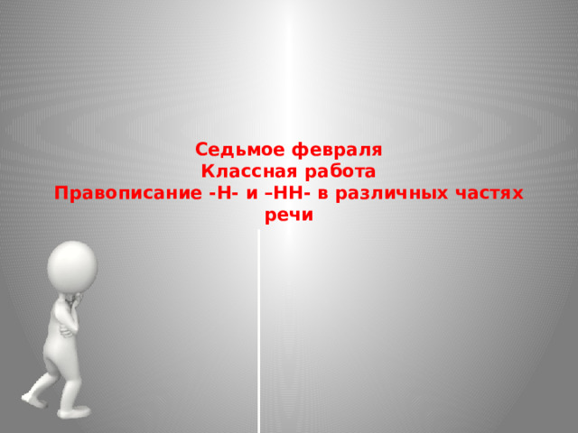 Седьмое февраля  Классная работа  Правописание -Н- и –НН- в различных частях речи 