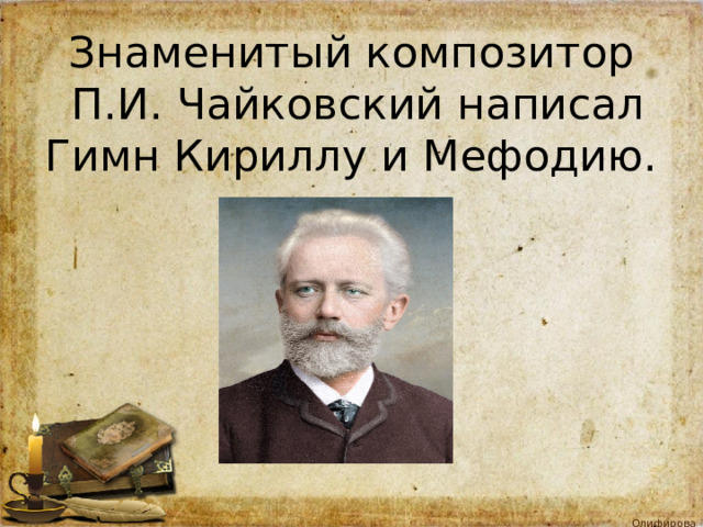 Знаменитый композитор  П.И. Чайковский написал Гимн Кириллу и Мефодию. 