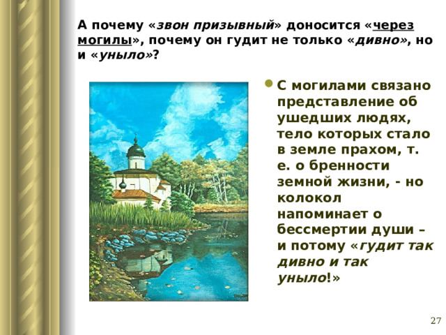 А почему « звон призывный » доносится « через могилы », почему он гудит не только « дивно» , но и « уныло» ?  С могилами связано представление об ушедших людях, тело которых стало в земле прахом, т. е. о бренности земной жизни, - но колокол напоминает о бессмертии души – и потому « гудит так дивно и так уныло !»  Глазина Елена Александровна, учитель русского языка и литературы МОУ «СОШ № 62» г. Барнаул   