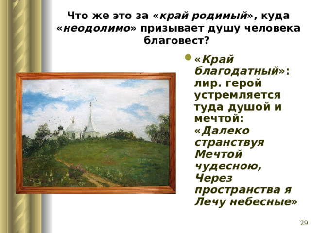 Что же это за « край родимый », куда « неодолимо » призывает душу человека благовест?  « Край благодатный »: лир. герой устремляется туда душой и мечтой: « Далеко странствуя Мечтой чудесною, Через пространства я Лечу небесные »  Глазина Елена Александровна, учитель русского языка и литературы МОУ «СОШ № 62» г. Барнаул   