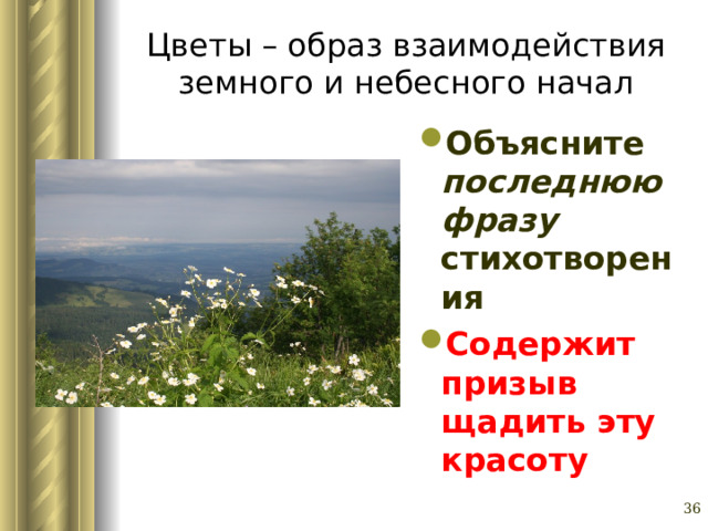Цветы – образ взаимодействия земного и небесного начал Объясните последнюю фразу стихотворения Содержит призыв щадить эту красоту   Глазина Елена Александровна, учитель русского языка и литературы МОУ «СОШ № 62» г. Барнаул   