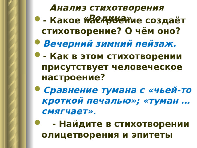 Анализ стихотворения «Родина» - Какое настроение создаёт стихотворение? О чём оно? Вечерний зимний пейзаж. - Как в этом стихотворении присутствует человеческое настроение? Сравнение тумана с «чьей-то кроткой печалью»; «туман … смягчает».  - Найдите в стихотворении олицетворения и эпитеты 