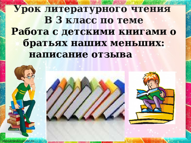 Урок литературного чтения  В 3 класс по теме  Работа с детскими книгами о братьях наших меньших: написание отзыва 