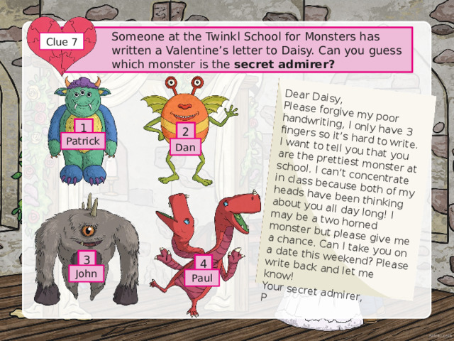Read the clue and write the answer with one letter in each box. Spell the answers correctly to reveal the hidden number in the pink squares. Clue 4 Something you write to somebody you love L E R O L E V T E Which part of the body is associated with love? T A E R What do you give to somebody when you ask them to marry you? I N G An adjective describes people or things that are attractive or charming L O V L Y Going for dinner, or a movie with somebody you are romantically interested in A T D 