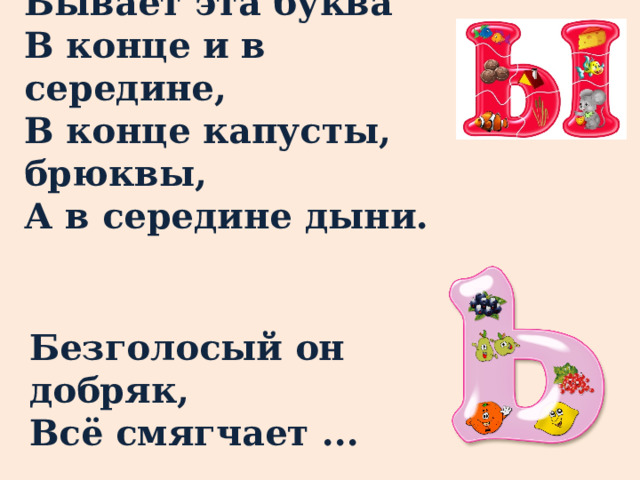 Бывает эта буква В конце и в середине, В конце капусты, брюквы, А в середине дыни. Безголосый он добряк,  Всё смягчает ... 