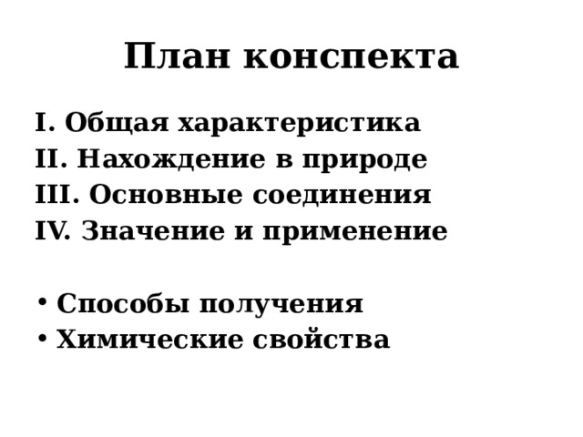 План конспекта I. Общая характеристика II. Нахождение в природе III. Основные соединения IV. Значение и применение  Способы получения Химические свойства 