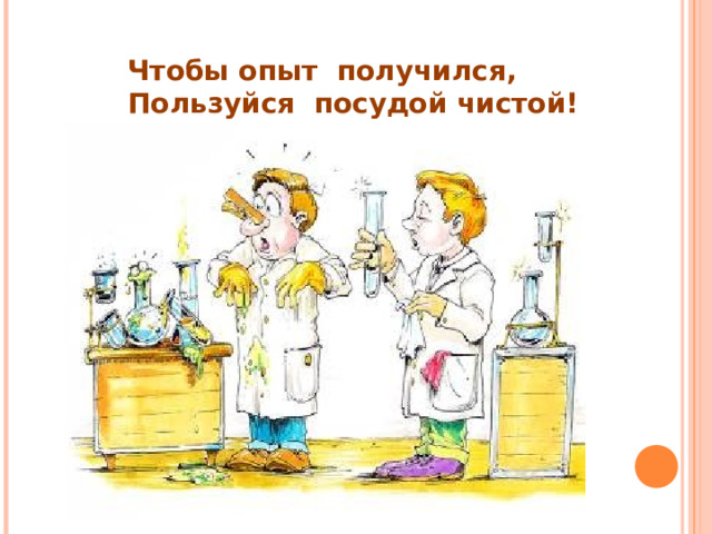 Чтобы опыт получился, Пользуйся посудой чистой! 