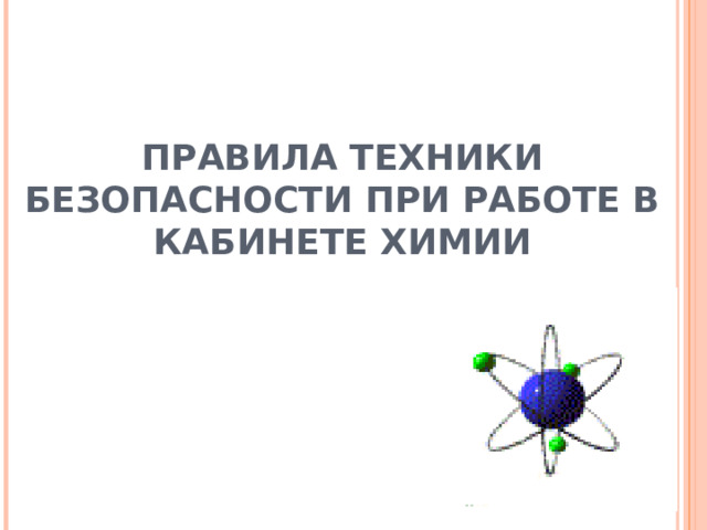 Знает каждый ученик - Баловству здесь путь закрыт! Правила тут соблюдают, Здоровье берегут и сохраняют! ПРАВИЛА ТЕХНИКИ БЕЗОПАСНОСТИ ПРИ РАБОТЕ В КАБИНЕТЕ ХИМИИ 