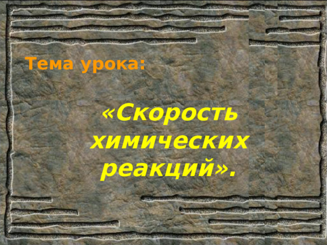 Тема урока: « C корость химических реакций». 