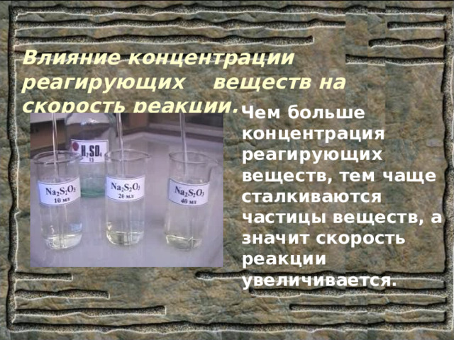 Влияние концентрации реагирующих веществ на скорость реакции.  Чем больше концентрация реагирующих веществ, тем чаще сталкиваются частицы веществ, а значит скорость реакции увеличивается. 