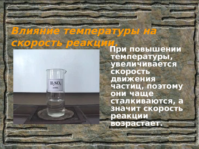 Влияние температуры на скорость реакции.  При повышении температуры, увеличивается скорость движения частиц, поэтому они чаще сталкиваются, а значит скорость реакции возрастает. 