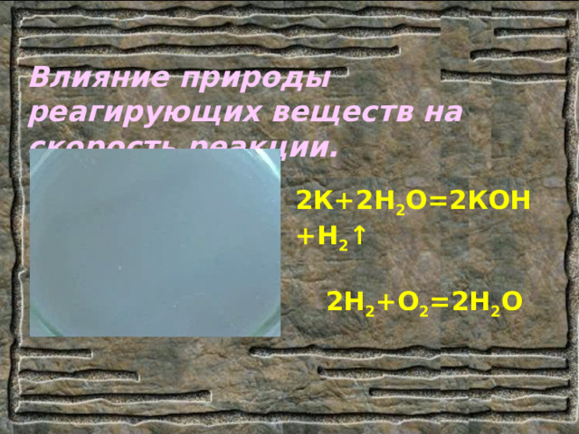 Влияние природы реагирующих веществ на скорость реакции. 2К+2Н 2 О=2КОН+Н 2 ↑  2Н 2 +О 2 =2Н 2 О 