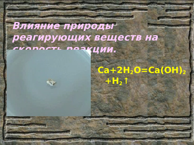 Влияние природы реагирующих веществ на скорость реакции. Са+2Н 2 О=Са(ОН) 2 +Н 2 ↑ 