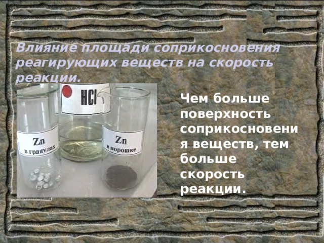 Влияние площади соприкосновения реагирующих веществ на скорость реакции.  Чем больше поверхность соприкосновения веществ, тем больше скорость реакции. 
