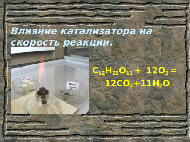 Влияние катализатора на скорость реакции. С 12 Н 22 О 11 +  12О 2 =  12СО 2 +11Н 2 О 