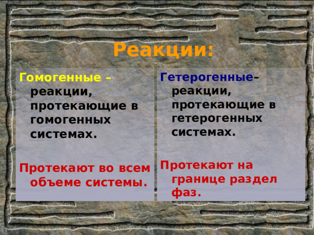 Реакции: Гомогенные – реакции, протекающие в гомогенных системах.  Протекают во всем объеме системы. Гетерогенные – реакции, протекающие в гетерогенных системах.  Протекают на границе раздел фаз. 