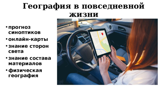 География в повседневной жизни прогноз синоптиков  онлайн-карты   знание сторон света  знание состава материалов  физическая география 