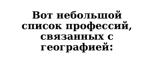 Вот небольшой список профессий, связанных с географией : 