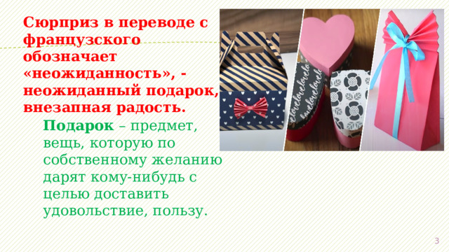 Сюрприз в переводе с французского обозначает «неожиданность», - неожиданный подарок, внезапная радость. Подарок – предмет, вещь, которую по собственному желанию дарят кому-нибудь с целью доставить удовольствие, пользу.  