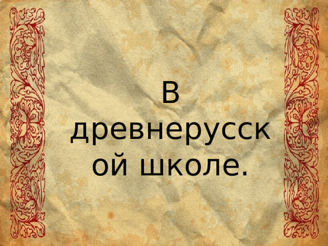 В древнерусской школе. 